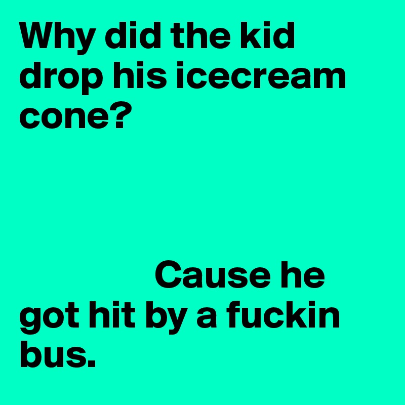 Why did the kid drop his icecream cone?



                 Cause he                          got hit by a fuckin bus.