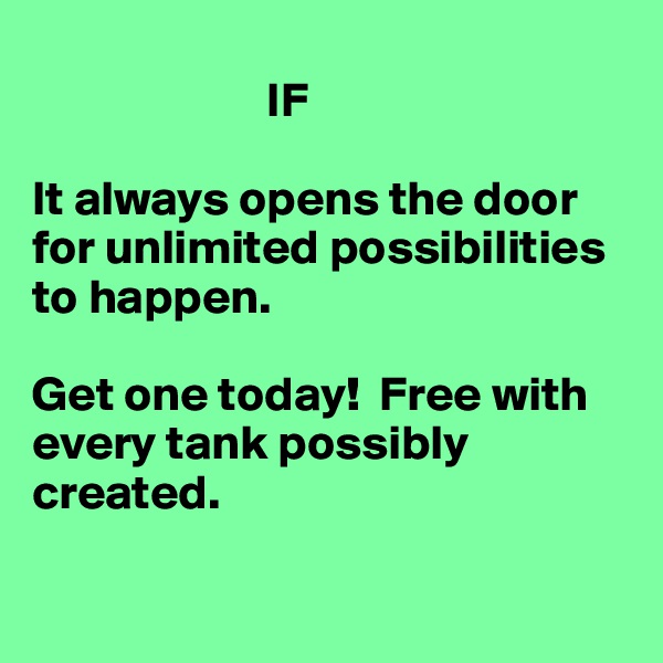 
                        IF

It always opens the door for unlimited possibilities to happen.

Get one today!  Free with every tank possibly created. 

