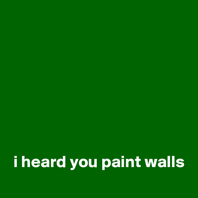 







 i heard you paint walls