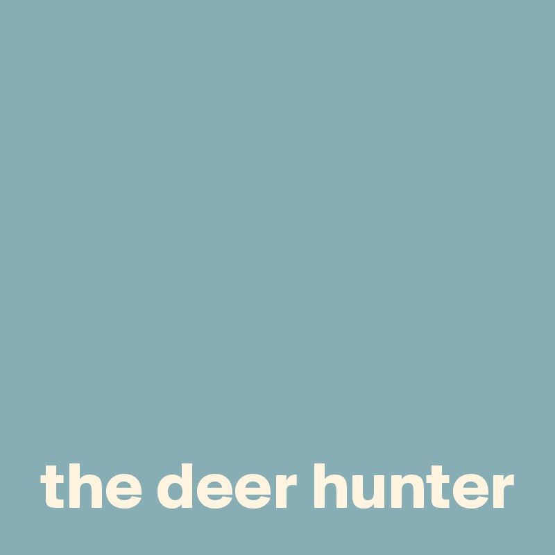





 the deer hunter