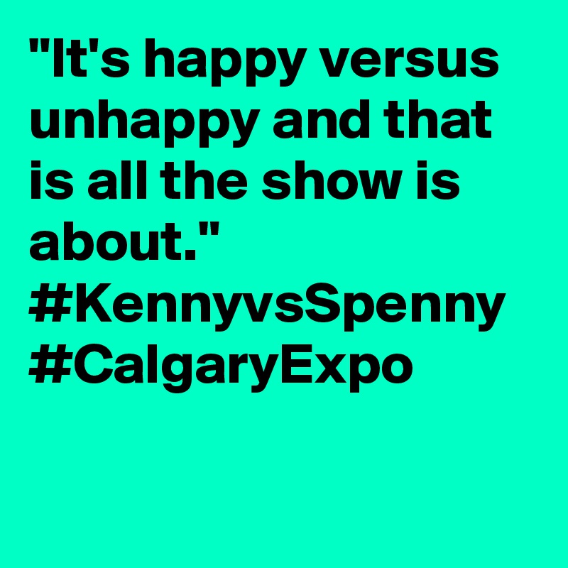 "It's happy versus unhappy and that is all the show is about." #KennyvsSpenny #CalgaryExpo