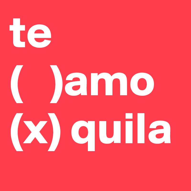 te
(   )amo
(x) quila