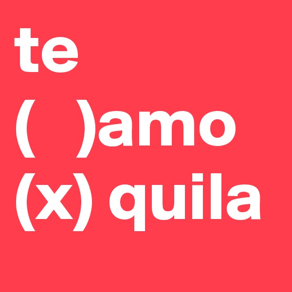 te
(   )amo
(x) quila