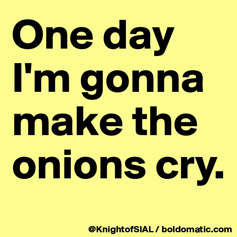 one-day-i-m-gonna-make-the-onions-cry-post-by-knightofsial-on-boldomatic