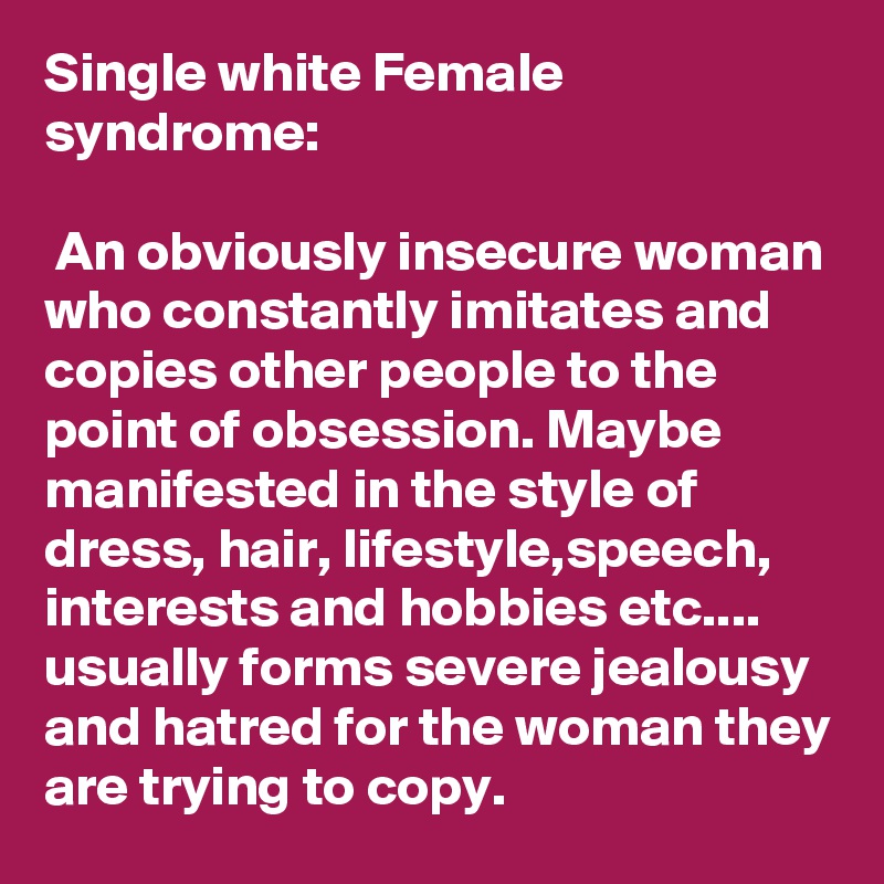 Single white Female syndrome:

 An obviously insecure woman who constantly imitates and copies other people to the point of obsession. Maybe manifested in the style of dress, hair, lifestyle,speech, interests and hobbies etc.... usually forms severe jealousy and hatred for the woman they are trying to copy.
