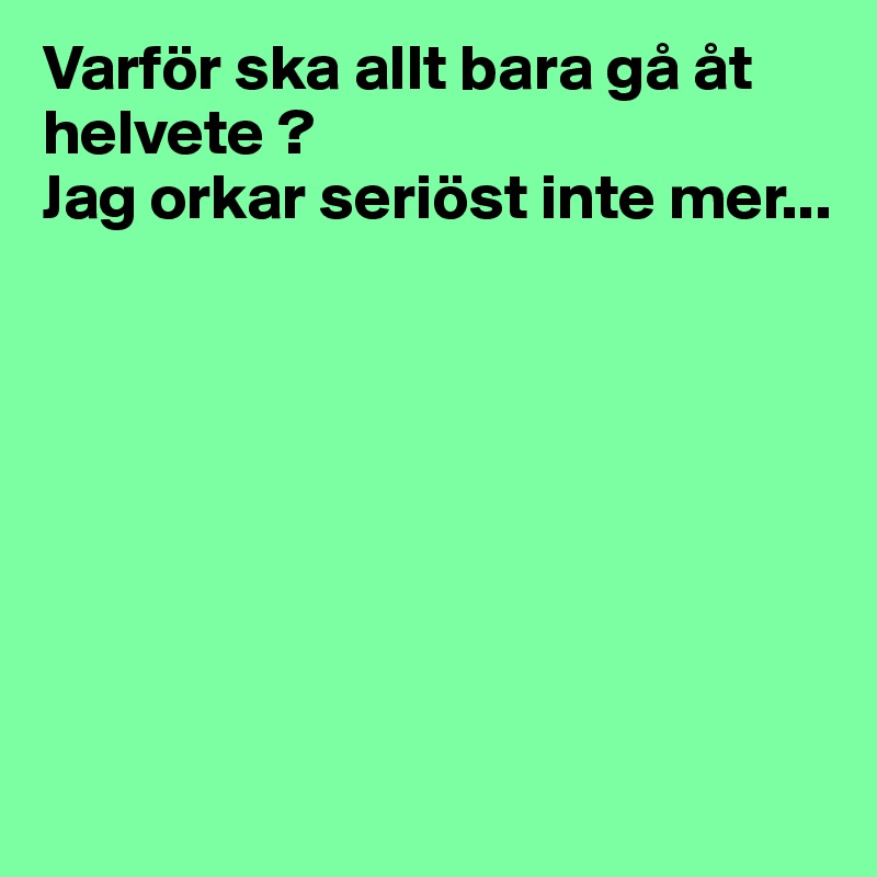 Varför ska allt bara gå åt helvete ?
Jag orkar seriöst inte mer...








