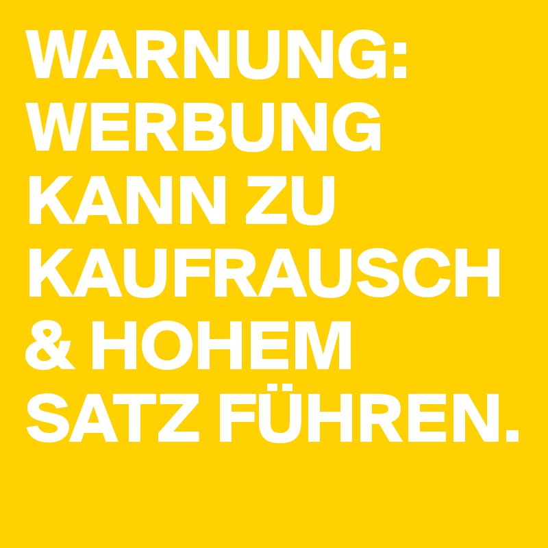 WARNUNG: WERBUNG KANN ZU KAUFRAUSCH & HOHEM SATZ FÜHREN.