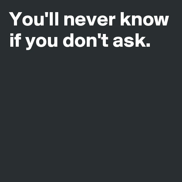 You'll never know if you don't ask.




