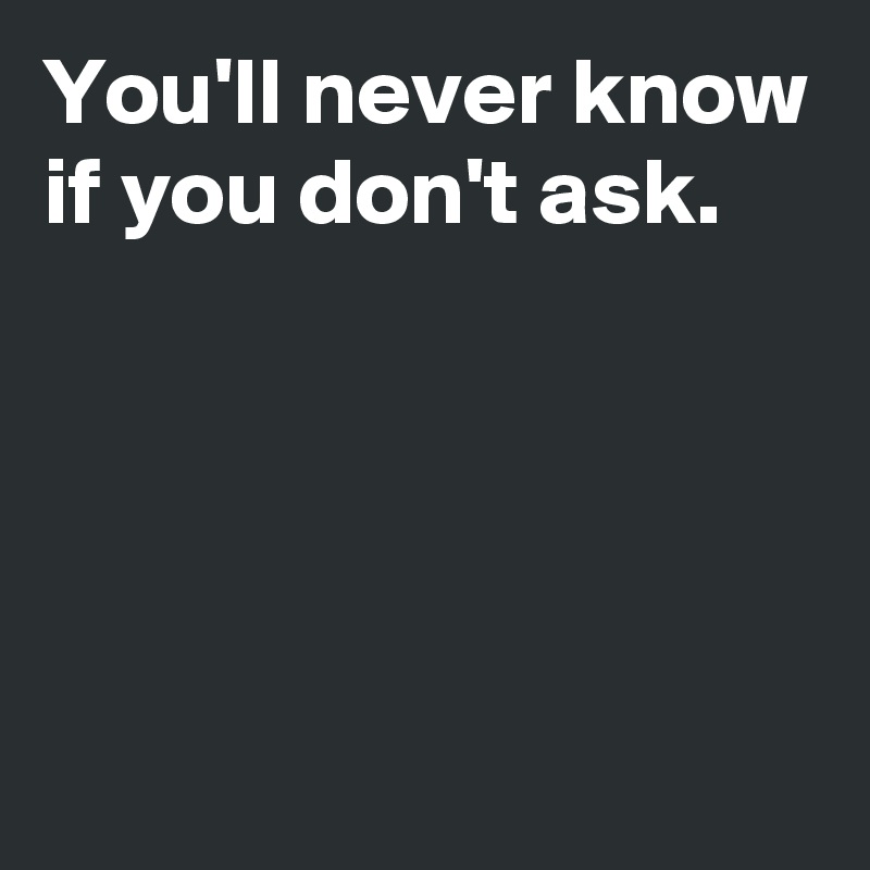 You'll never know if you don't ask.




