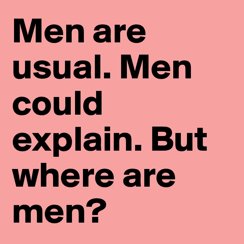 Men are usual. Men could explain. But where are men?