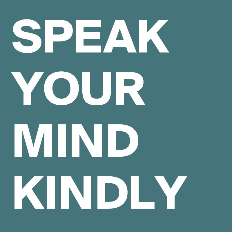 SPEAK YOUR MIND KINDLY