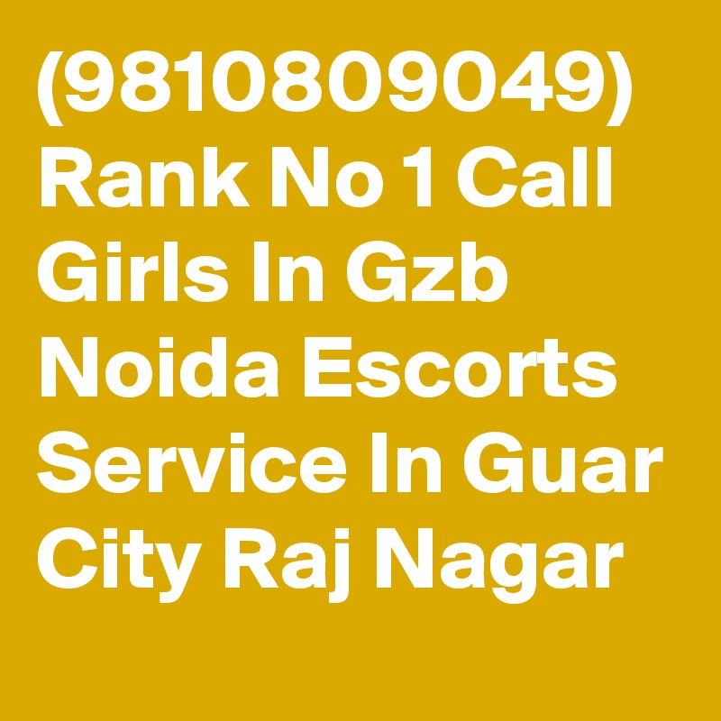 (9810809049) Rank No 1 Call Girls In Gzb Noida Escorts Service In Guar City Raj Nagar