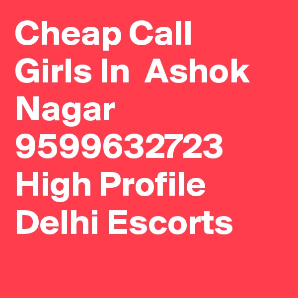 Cheap Call Girls In  Ashok Nagar      9599632723    High Profile Delhi Escorts
