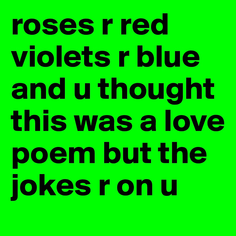 roses r red violets r blue and u thought this was a love poem but the jokes r on u
