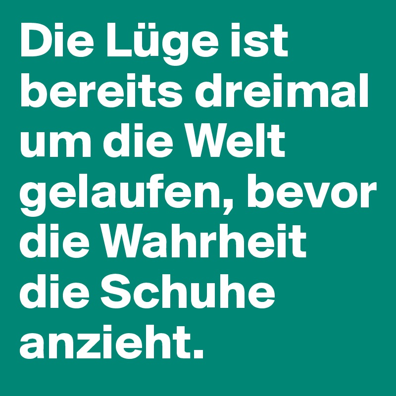 Die Lüge ist bereits dreimal um die Welt gelaufen, bevor die Wahrheit die Schuhe anzieht.