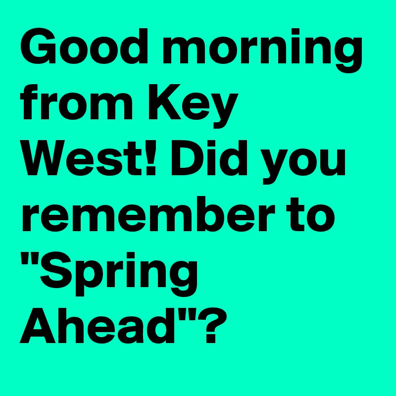 Good morning from Key West! Did you remember to "Spring Ahead"?