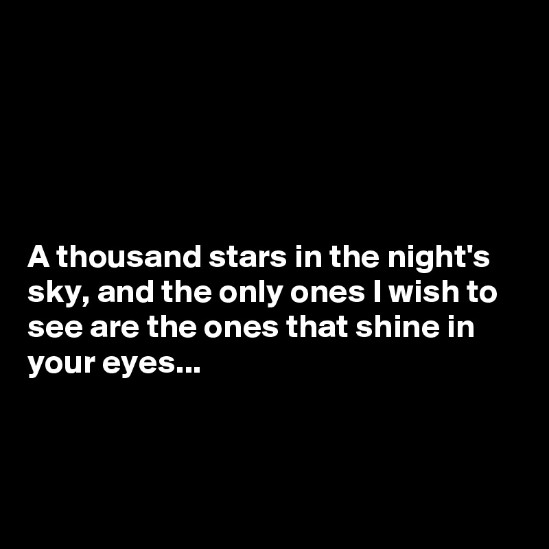 





A thousand stars in the night's sky, and the only ones I wish to see are the ones that shine in your eyes...



