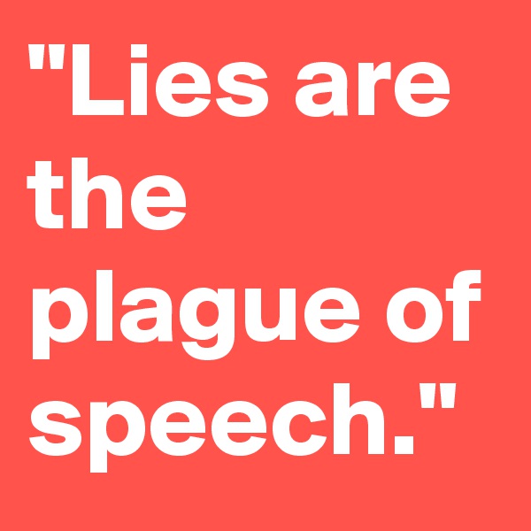 "Lies are the plague of speech."