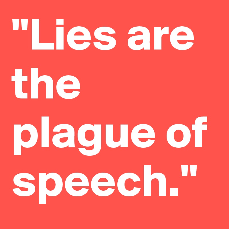 "Lies are the plague of speech."