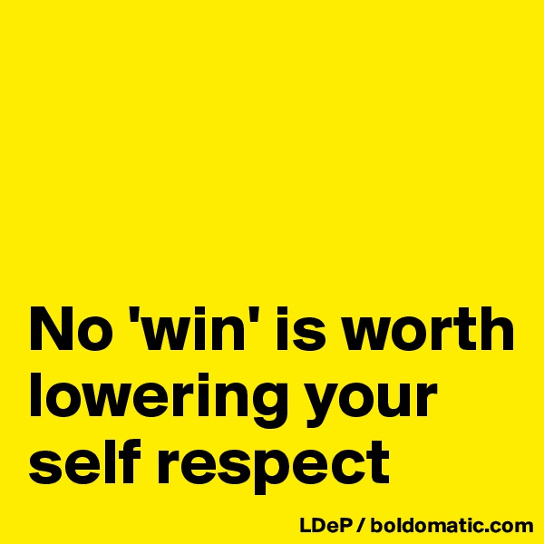 



No 'win' is worth lowering your self respect