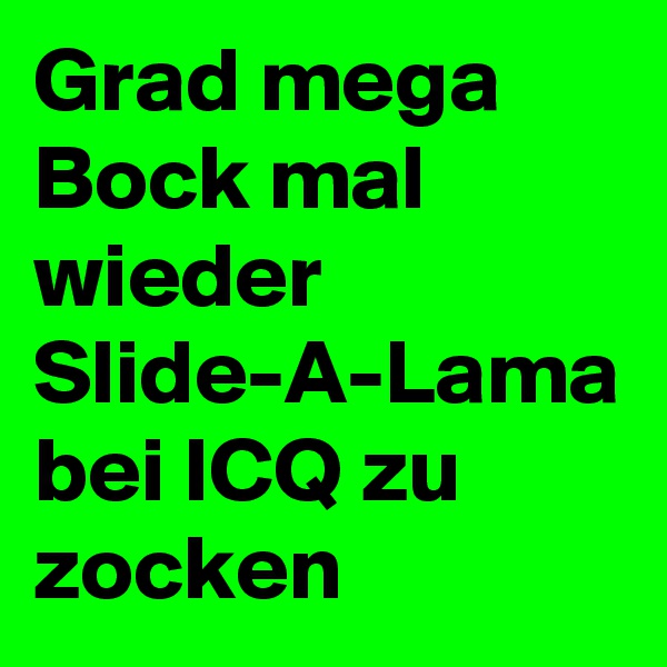 Grad mega Bock mal wieder Slide-A-Lama bei ICQ zu zocken