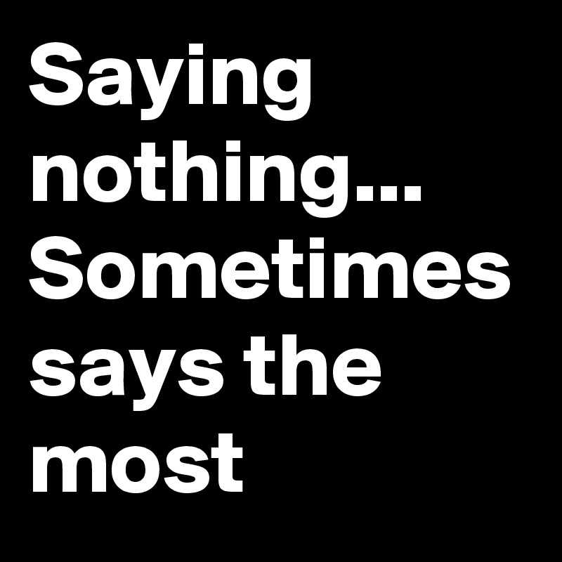 Saying nothing... Sometimes says the most