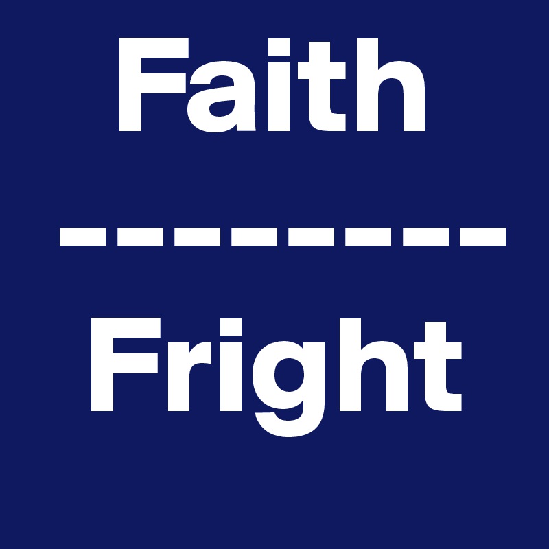    Faith
 --------
  Fright