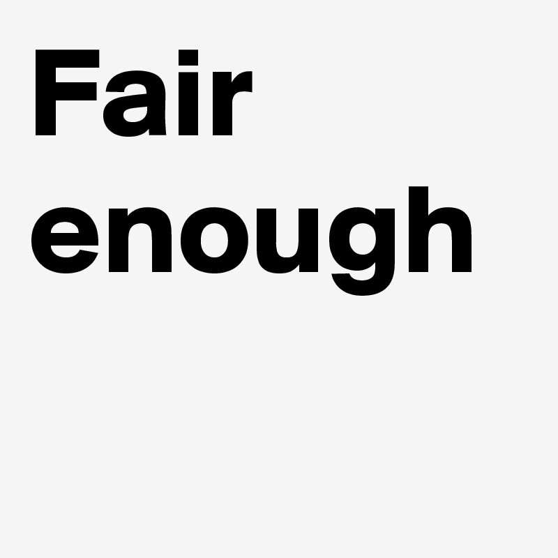 Fair enough