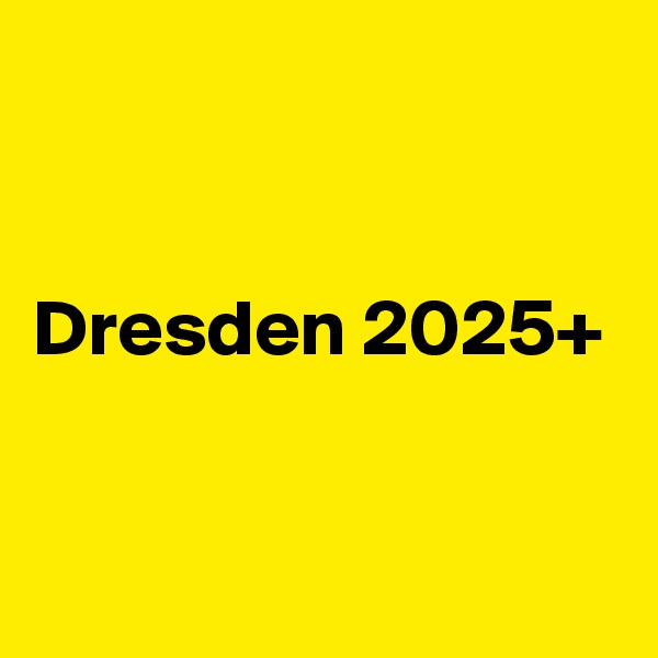 


Dresden 2025+

