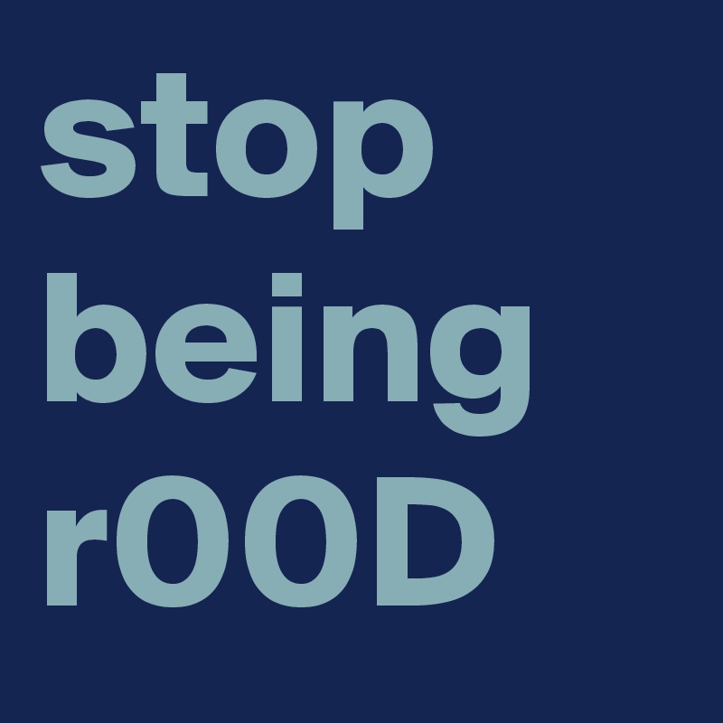 stop being r00D
