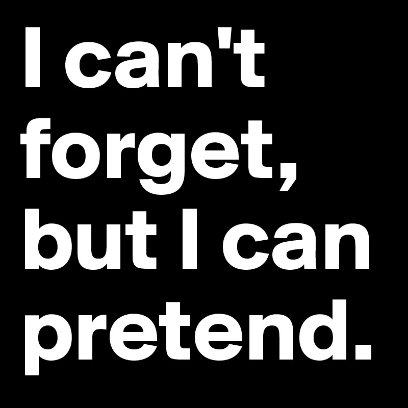 I can't forget, but I can pretend. - Post by WayfarerBest on Boldomatic