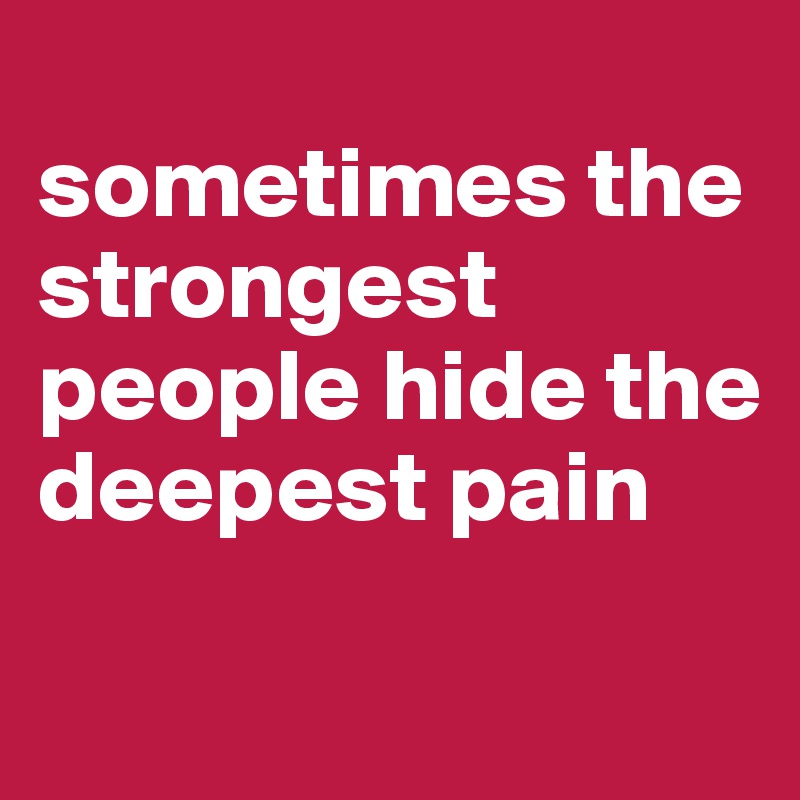 
sometimes the strongest people hide the deepest pain
