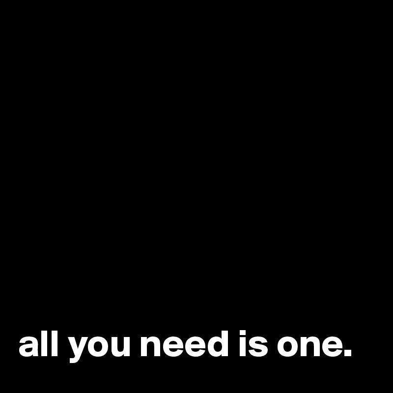 







all you need is one.