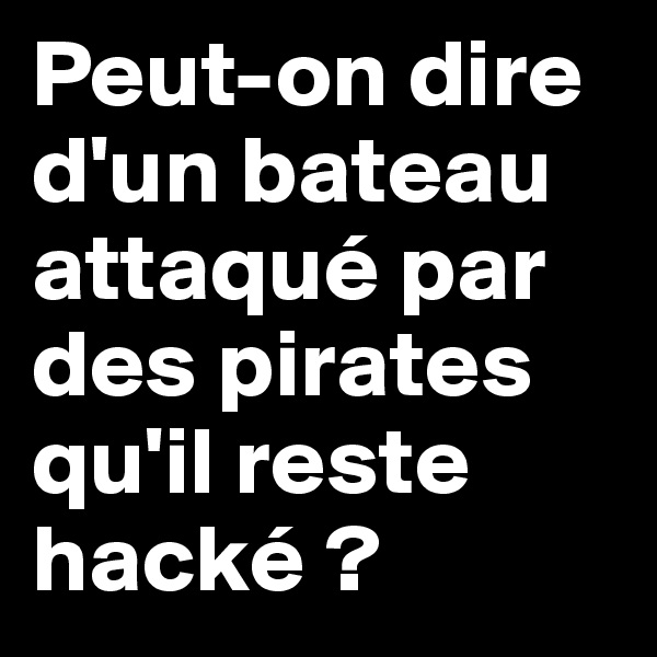 Peut-on dire d'un bateau attaqué par des pirates qu'il reste hacké ?