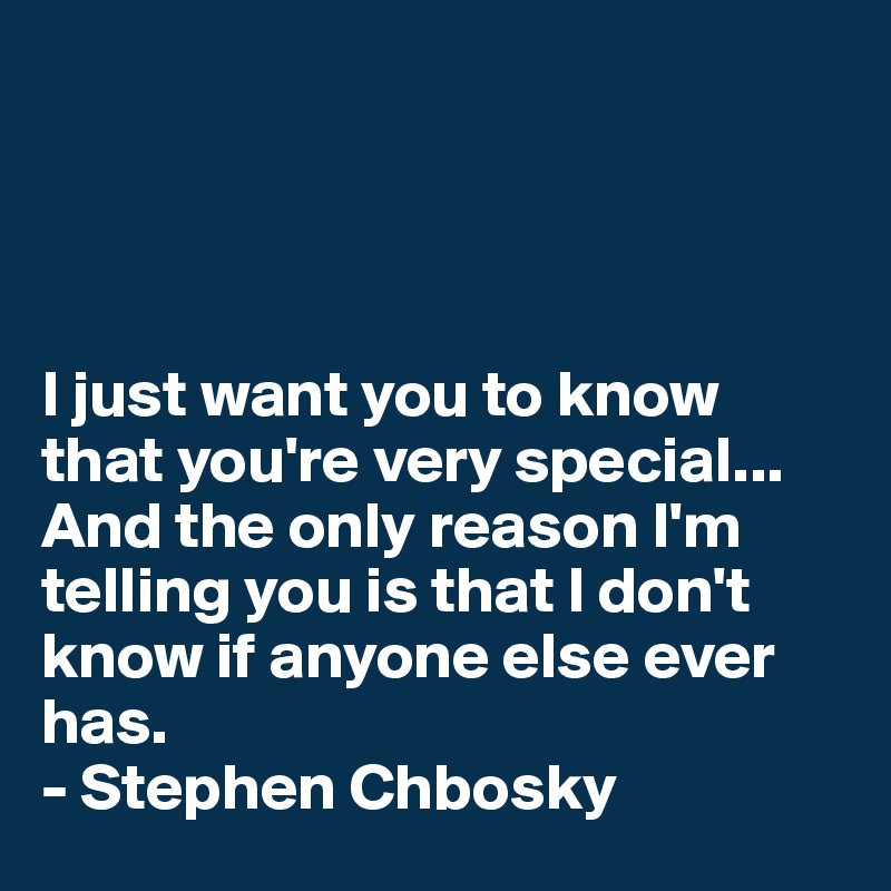 




I just want you to know that you're very special...
And the only reason I'm telling you is that I don't know if anyone else ever has.
- Stephen Chbosky