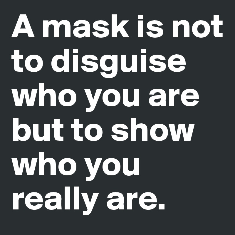 A mask is not to disguise who you are but to show who you really are. 