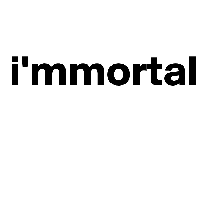 
i'mmortal

