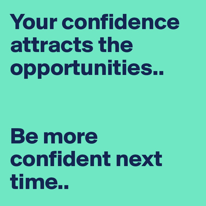 Your confidence attracts the opportunities..


Be more confident next time..