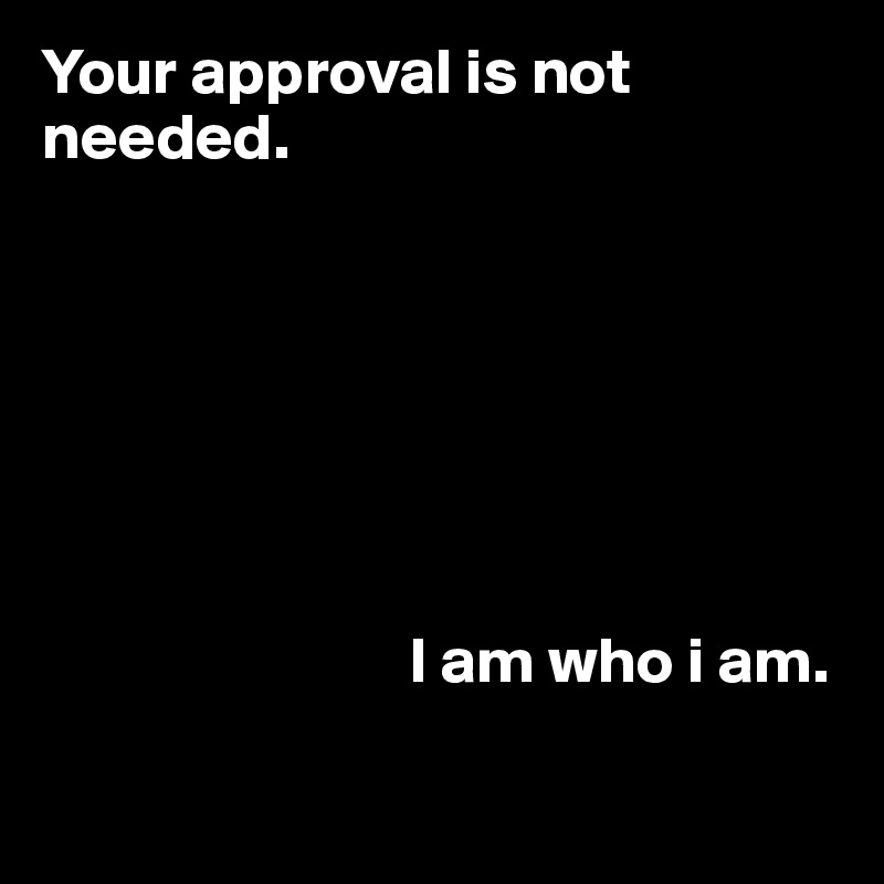 Your approval is not needed.







                            I am who i am.

