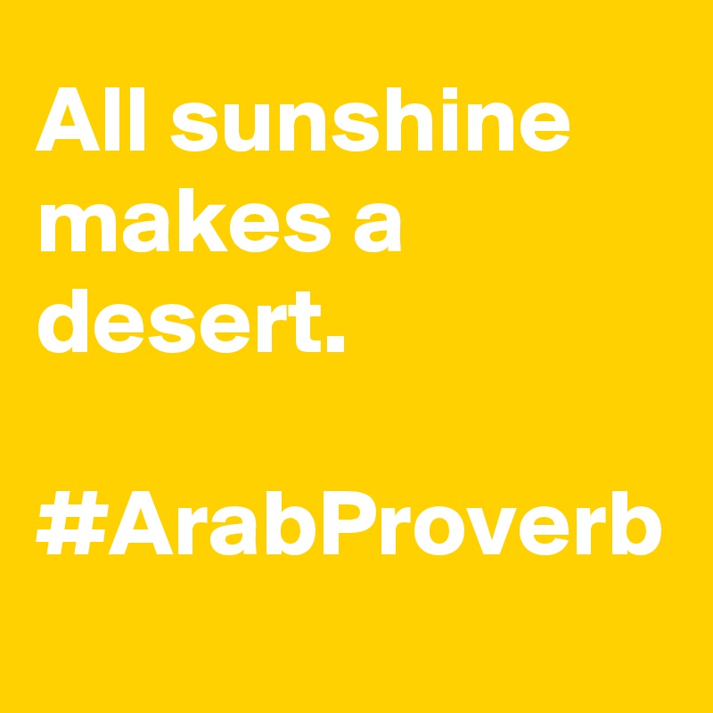 All sunshine makes a desert.

#ArabProverb

