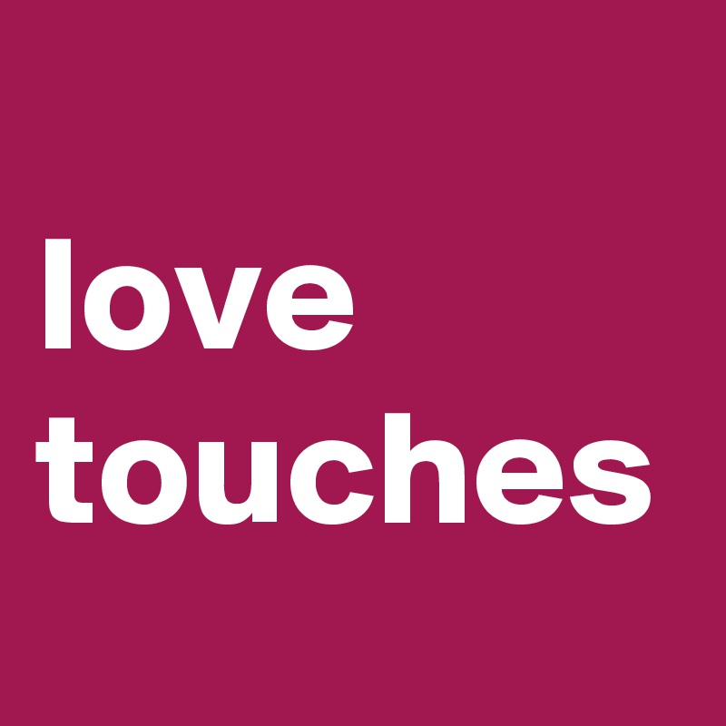 
love touches