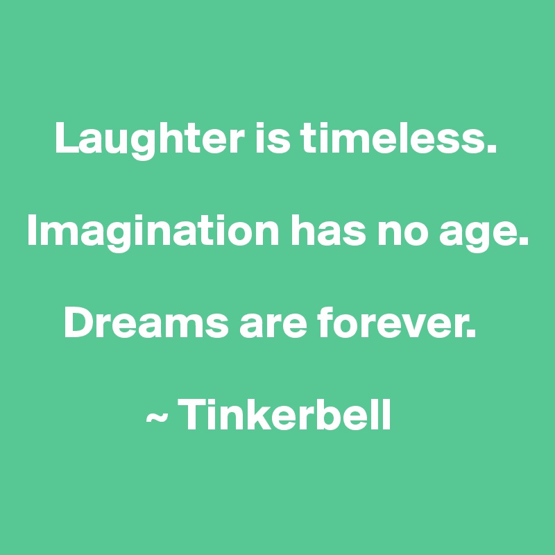 

   Laughter is timeless. 

Imagination has no age. 

    Dreams are forever.

             ~ Tinkerbell
