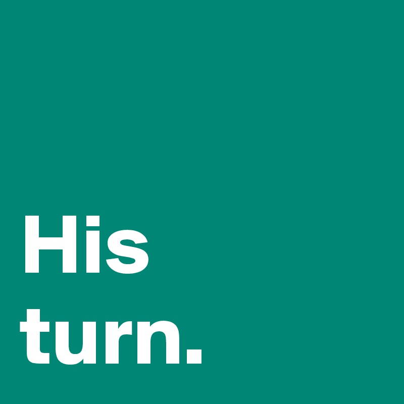 

His
turn.
