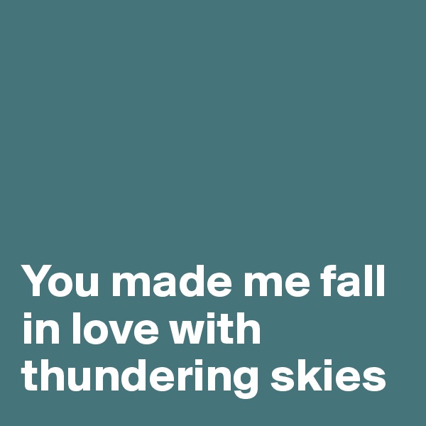 




You made me fall in love with thundering skies