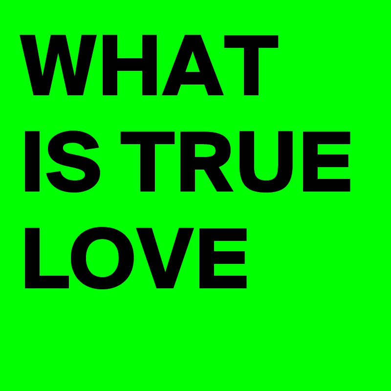 WHAT IS TRUE LOVE