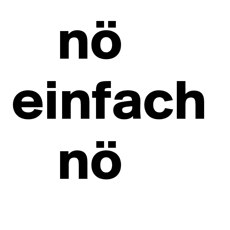     nö
einfach
    nö