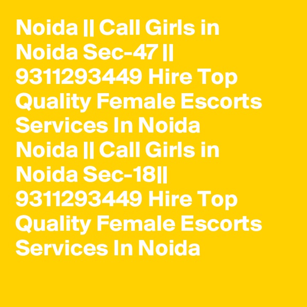 Noida || Call Girls in Noida Sec-47 || 9311293449 Hire Top Quality Female Escorts Services In Noida
Noida || Call Girls in Noida Sec-18|| 9311293449 Hire Top Quality Female Escorts Services In Noida
