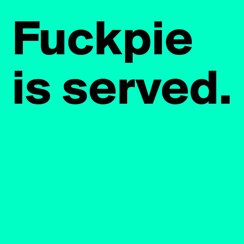 Fuckpie is served.

