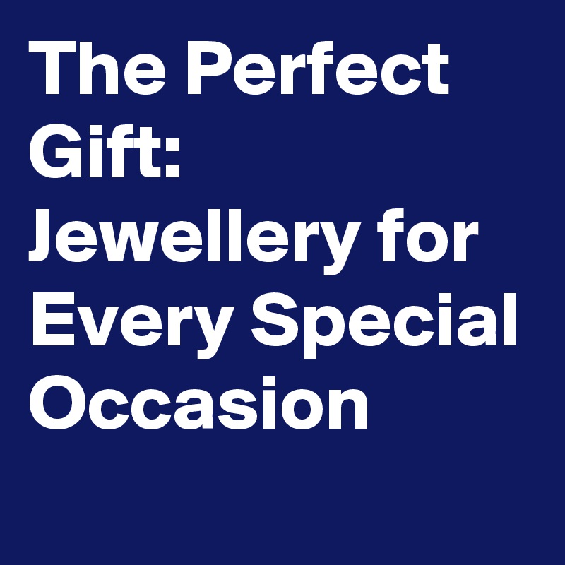 The Perfect Gift: Jewellery for Every Special Occasion