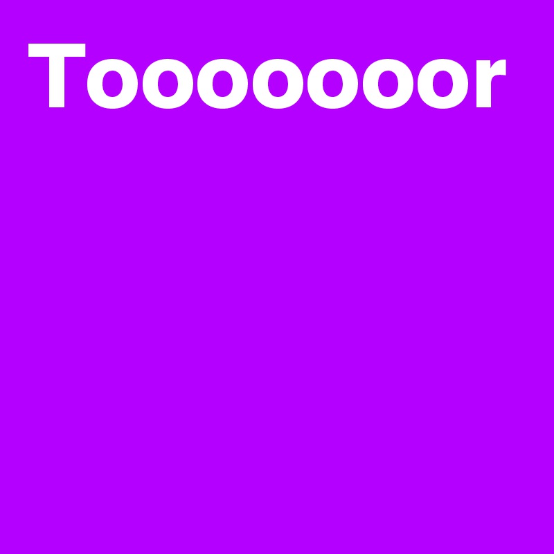 Tooooooor